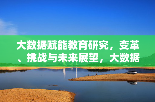 大数据赋能教育研究，变革、挑战与未来展望，大数据赋能教育研究，变革、挑战与未来展望