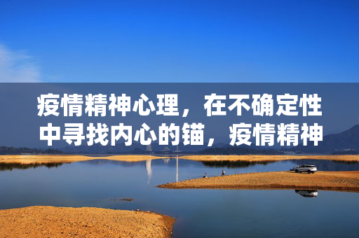疫情精神心理，在不确定性中寻找内心的锚，疫情精神心理，在不确定性中寻找内心锚