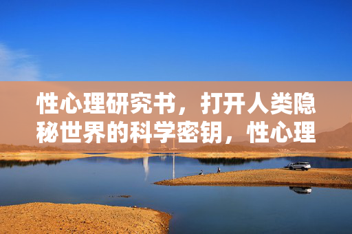 性心理研究书，打开人类隐秘世界的科学密钥，性心理研究，打开人类隐秘世界的科学密钥