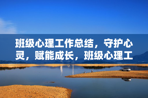 班级心理工作总结,守护心灵,赋能成长,班级心理工作总结,守护心灵,赋能成长