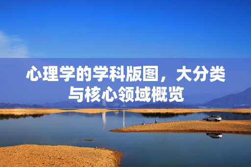 心理学的学科版图，大分类与核心领域概览