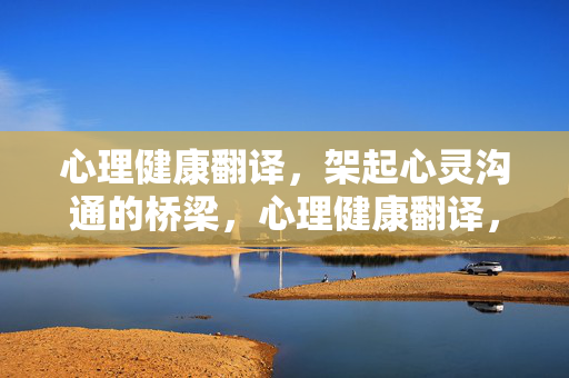心理健康翻译，架起心灵沟通的桥梁，心理健康翻译，架起心灵沟通的桥梁
