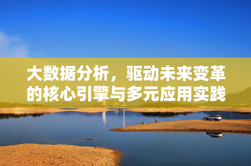 大数据分析，驱动未来变革的核心引擎与多元应用实践，大数据分析，未来变革的核心引擎与多元应用实践