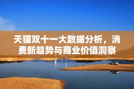 天猫双十一大数据分析，消费新趋势与商业价值洞察