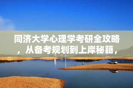 同济大学心理学考研全攻略，从备考规划到上岸秘籍，同济大学心理学考研全攻略，从备考规划到上岸秘籍