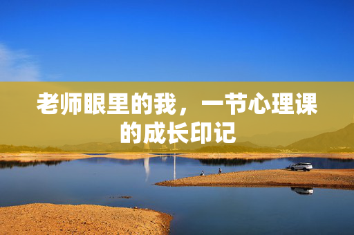 老师眼里的我，一节心理课的成长印记