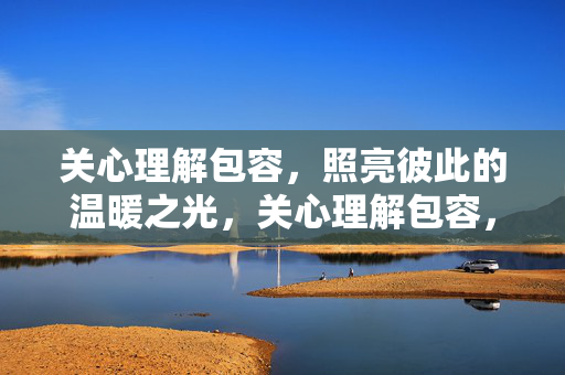 关心理解包容，照亮彼此的温暖之光，关心理解包容，彼此温暖的光