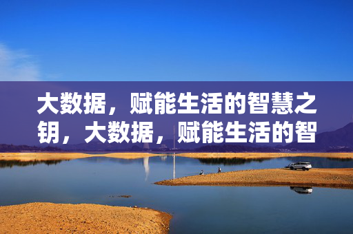 大数据，赋能生活的智慧之钥，大数据，赋能生活的智慧之钥