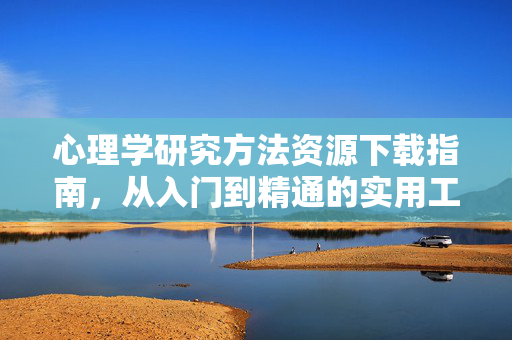 心理学研究方法资源下载指南，从入门到精通的实用工具与平台，心理学研究方法资源下载指南，从入门到精通的实用工具与平台