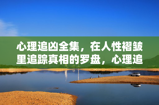 心理追凶全集，在人性褶皱里追踪真相的罗盘，心理追凶，人性褶皱里的真相罗盘