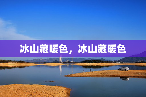 冰山藏暖色,冰山藏暖色