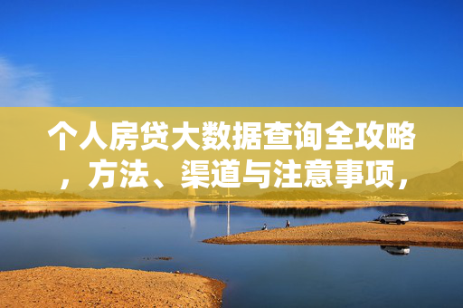 个人房贷大数据查询全攻略，方法、渠道与注意事项，个人房贷大数据查询全攻略