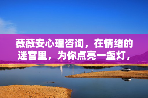薇薇安心理咨询，在情绪的迷宫里，为你点亮一盏灯，情绪迷宫的灯，薇薇安心理咨询