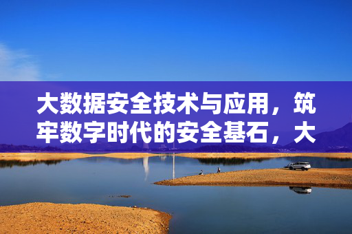 大数据安全技术与应用，筑牢数字时代的安全基石，大数据安全技术与应用，筑牢数字时代的安全基石