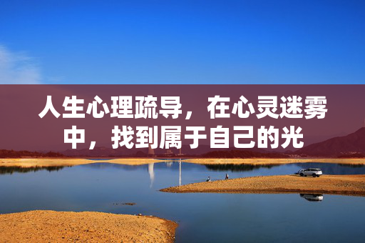 人生心理疏导，在心灵迷雾中，找到属于自己的光