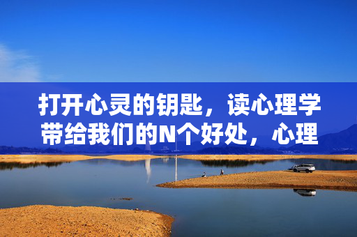 打开心灵的钥匙，读心理学带给我们的N个好处，心理学，打开心灵的钥匙，滋养成长