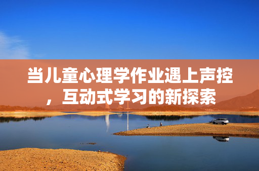 当儿童心理学作业遇上声控,互动式学习的新探索