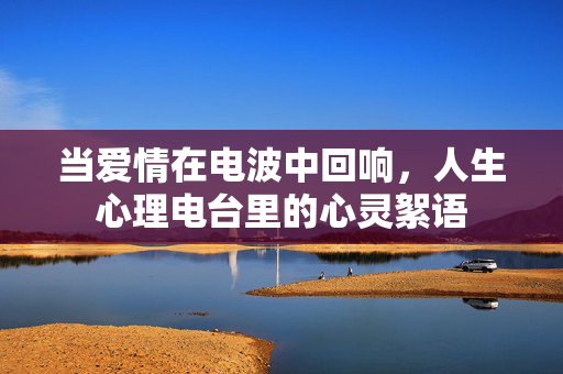当爱情在电波中回响,人生心理电台里的心灵絮语
