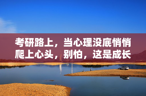 考研路上,当心理没底悄悄爬上心头,别怕,这是成长的序章,考研没底,成长的序章
