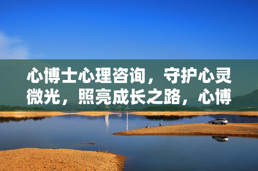 心博士心理咨询，守护心灵微光，照亮成长之路，心博士心理咨询，守护心灵微光，照亮成长之路