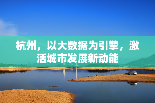 杭州，以大数据为引擎，激活城市发展新动能