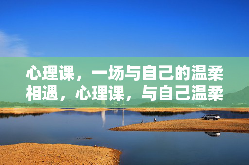 心理课，一场与自己的温柔相遇，心理课，与自己温柔相遇