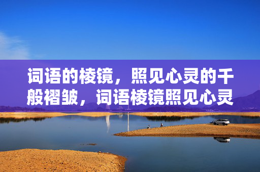 词语的棱镜，照见心灵的千般褶皱，词语棱镜照见心灵千褶
