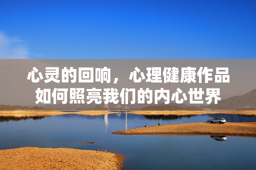 心灵的回响，心理健康作品如何照亮我们的内心世界