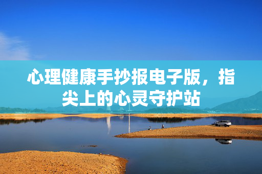 心理健康手抄报电子版，指尖上的心灵守护站
