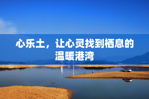 心乐土，让心灵找到栖息的温暖港湾