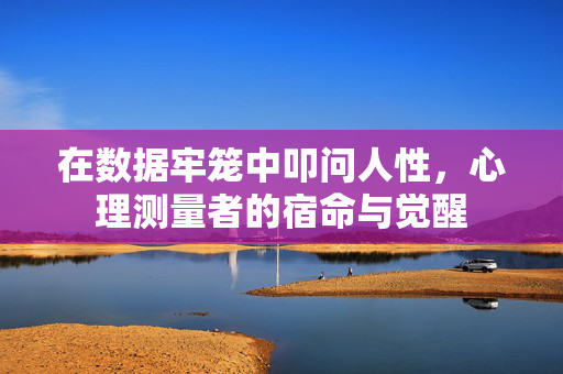 在数据牢笼中叩问人性，心理测量者的宿命与觉醒