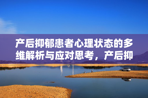 产后抑郁患者心理状态的多维解析与应对思考,产后抑郁患者心理状态的多维解析与应对思考