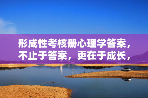 形成性考核册心理学答案，不止于答案，更在于成长，形成性考核册心理学答案，不止于答案，更在于成长