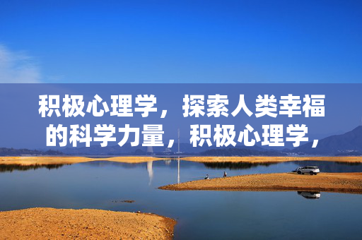 积极心理学，探索人类幸福的科学力量，积极心理学，探索人类幸福的科学力量