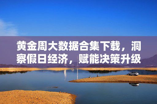 黄金周大数据合集下载，洞察假日经济，赋能决策升级