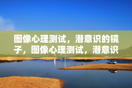 图像心理测试，潜意识的镜子，图像心理测试，潜意识的镜子