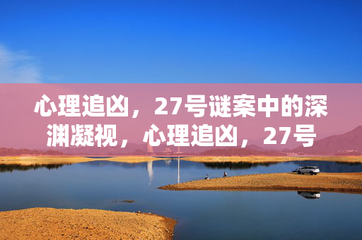 心理追凶，27号谜案中的深渊凝视，心理追凶，27号谜案的深渊凝视