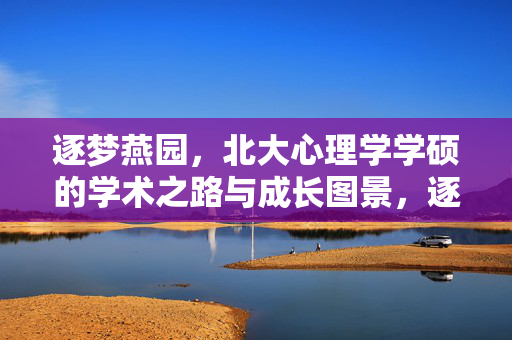 逐梦燕园，北大心理学学硕的学术之路与成长图景，逐梦燕园，北大心理学学硕的学术成长之路
