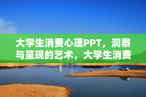 大学生消费心理PPT，洞察与呈现的艺术，大学生消费心理PPT，洞察呈现的艺术