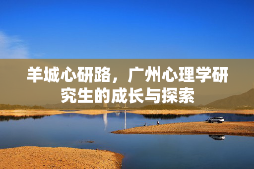 羊城心研路，广州心理学研究生的成长与探索