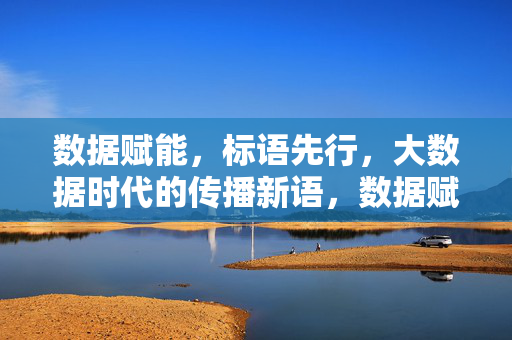 数据赋能,标语先行,大数据时代的传播新语,数据赋能标语先行,大数据时代的传播新语