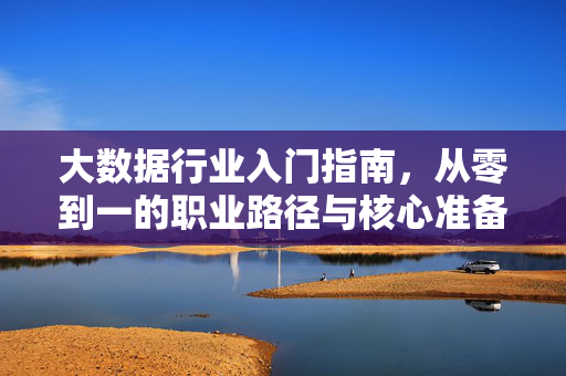 大数据行业入门指南，从零到一的职业路径与核心准备，大数据行业入门指南，从零到一的职业路径与核心准备