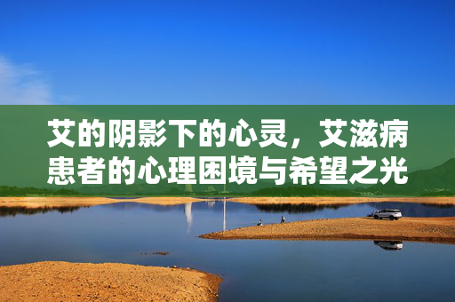 艾的阴影下的心灵，艾滋病患者的心理困境与希望之光