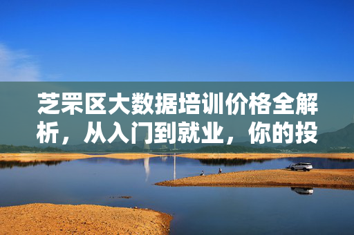 芝罘区大数据培训价格全解析，从入门到就业，你的投入值多少？芝罘区大数据培训价格全解析，从入门到就业，投入值多少？
