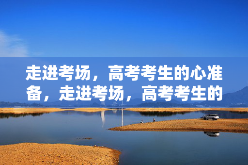 走进考场，高考考生的心准备，走进考场，高考考生的心准备