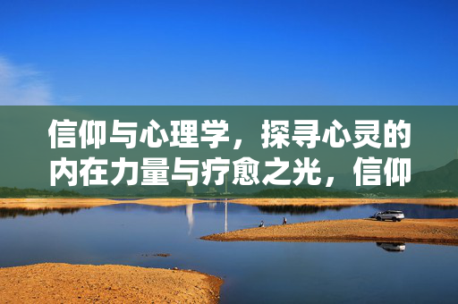 信仰与心理学，探寻心灵的内在力量与疗愈之光，信仰心理，内在力量与疗愈之光