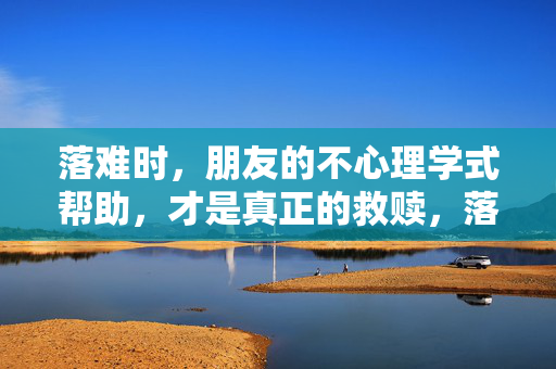落难时，朋友的不心理学式帮助，才是真正的救赎，落难时，朋友的不心理学式帮助，才是真救赎