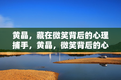 黄晶，藏在微笑背后的心理捕手，黄晶，微笑背后的心理捕手