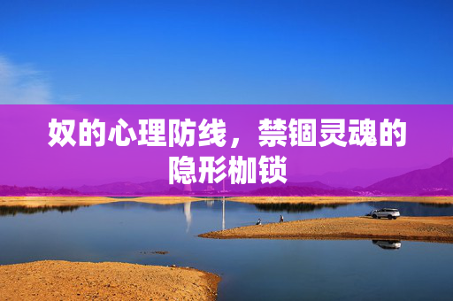 奴的心理防线，禁锢灵魂的隐形枷锁