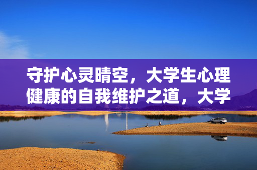 守护心灵晴空，大学生心理健康的自我维护之道，大学生心灵晴空的自我守护之道